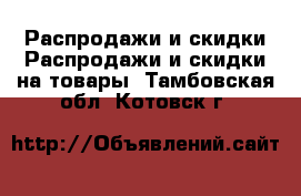 Распродажи и скидки Распродажи и скидки на товары. Тамбовская обл.,Котовск г.